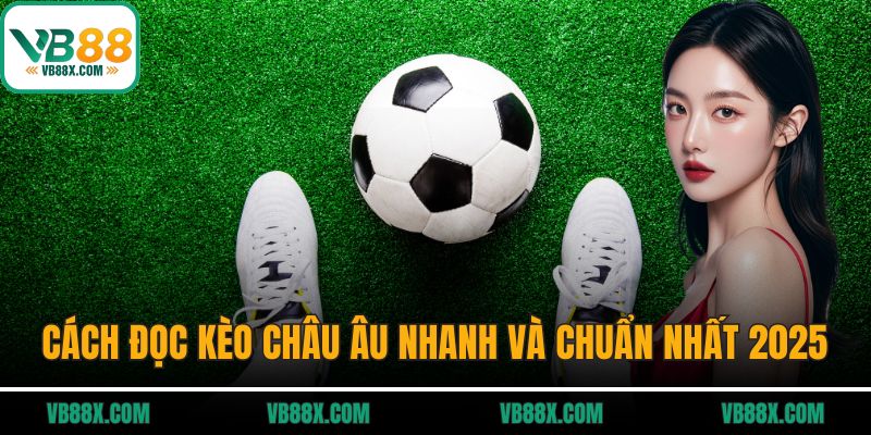 Cách đọc kèo châu Âu nhanh và chuẩn nhất 2025